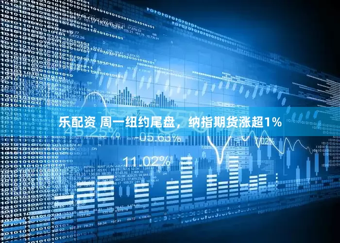 乐配资 周一纽约尾盘，纳指期货涨超1%
