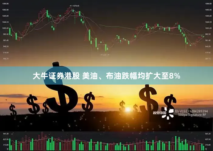 大牛证券港股 美油、布油跌幅均扩大至8%