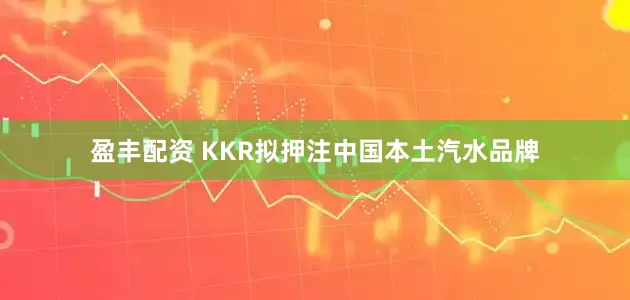 盈丰配资 KKR拟押注中国本土汽水品牌
