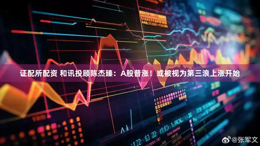 证配所配资 和讯投顾陈杰臻：A股普涨！或被视为第三浪上涨开始