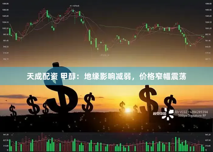 天成配资 甲醇：地缘影响减弱，价格窄幅震荡
