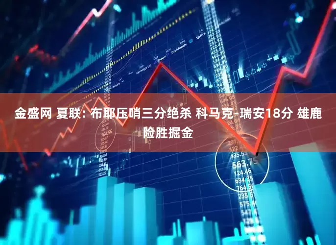 金盛网 夏联: 布耶压哨三分绝杀 科马克-瑞安18分 雄鹿险胜掘金
