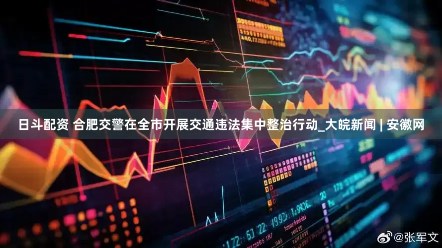 日斗配资 合肥交警在全市开展交通违法集中整治行动_大皖新闻 | 安徽网