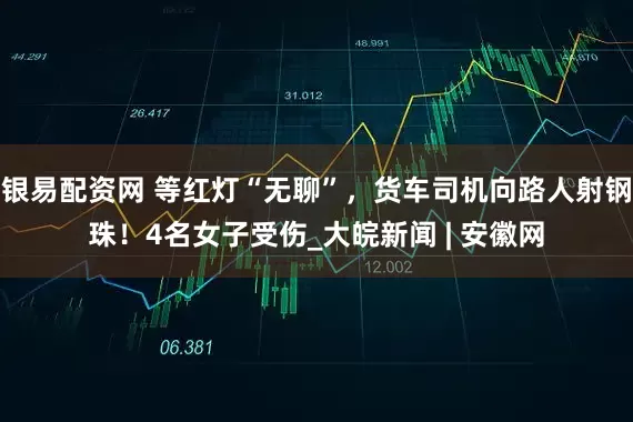 银易配资网 等红灯“无聊”，货车司机向路人射钢珠！4名女子受伤_大皖新闻 | 安徽网
