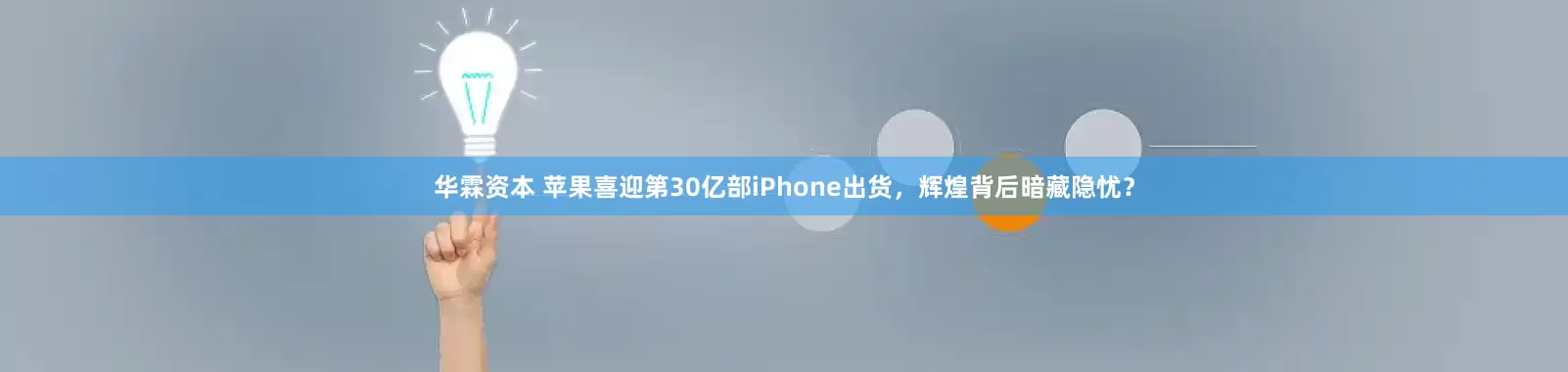 华霖资本 苹果喜迎第30亿部iPhone出货，辉煌背后暗藏隐忧？