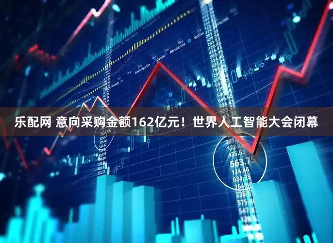 乐配网 意向采购金额162亿元！世界人工智能大会闭幕