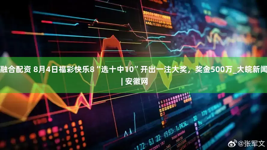 融合配资 8月4日福彩快乐8“选十中10”开出一注大奖，奖金500万_大皖新闻 | 安徽网