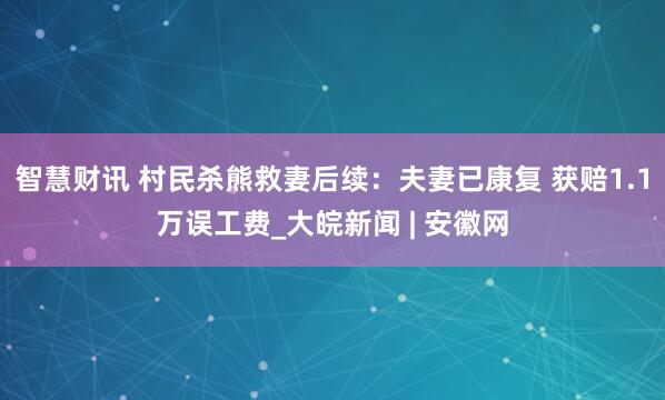 智慧财讯 村民杀熊救妻后续：夫妻已康复 获赔1.1万误工费_大皖新闻 | 安徽网