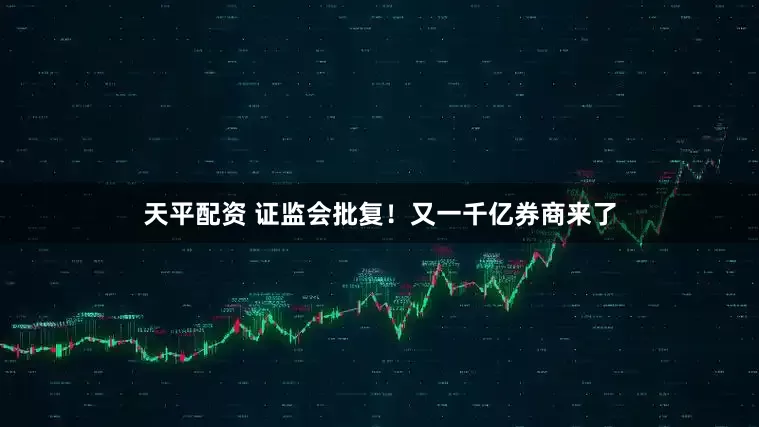天平配资 证监会批复！又一千亿券商来了