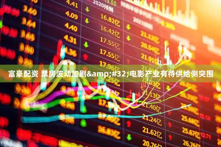 富豪配资 票房波动加剧&#32;电影产业有待供给侧突围