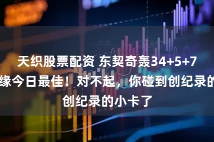 天织股票配资 东契奇轰34+5+7+3仍无缘今日最佳！对不起，你碰到创纪录的小卡了