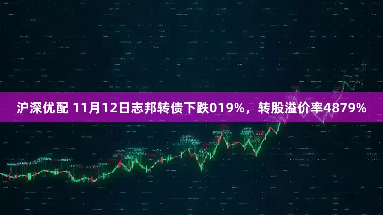 沪深优配 11月12日志邦转债下跌019%，转股溢价率4879%