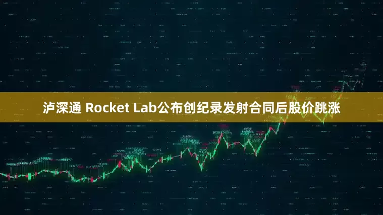 泸深通 Rocket Lab公布创纪录发射合同后股价跳涨