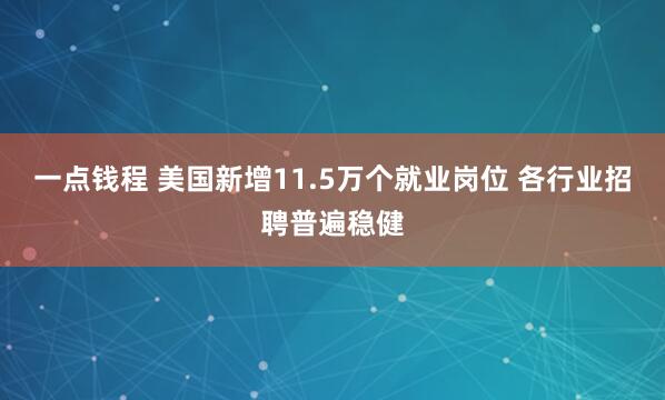 一点钱程 美国新增11.5万个就业岗位 各行业招聘普遍稳健